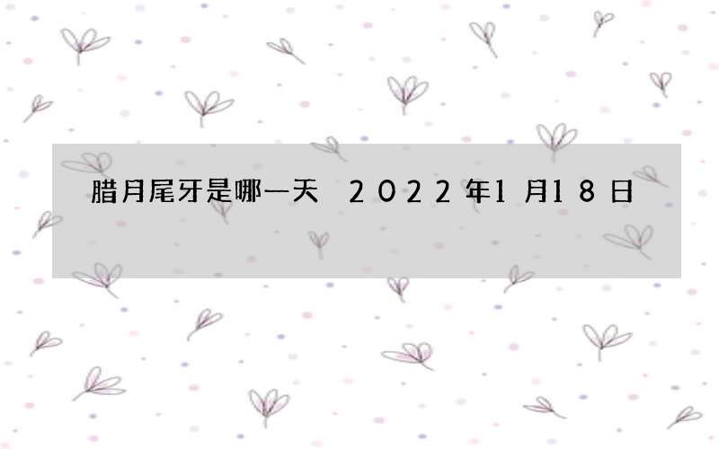 腊月尾牙是哪一天 2022年1月18日